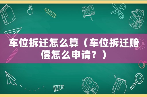 車位拆遷怎么算（車位拆遷賠償怎么申請？）