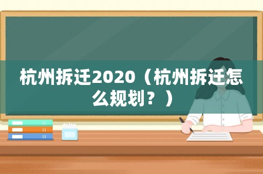 杭州拆遷2020（杭州拆遷怎么規(guī)劃？）