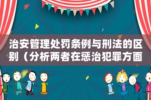 治安管理處罰條例與刑法的區別（分析兩者在懲治犯罪方面的不同作用）