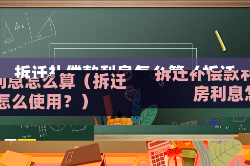 拆遷補償款利息怎么算（拆遷房利息怎么使用？）