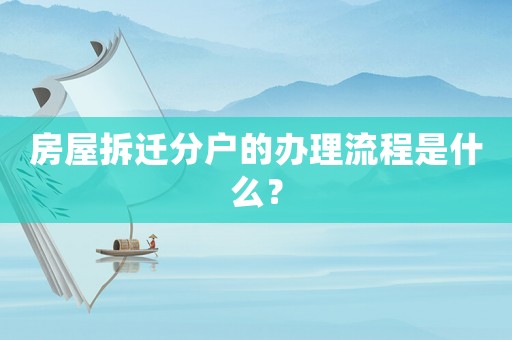 房屋拆遷分戶的辦理流程是什么？