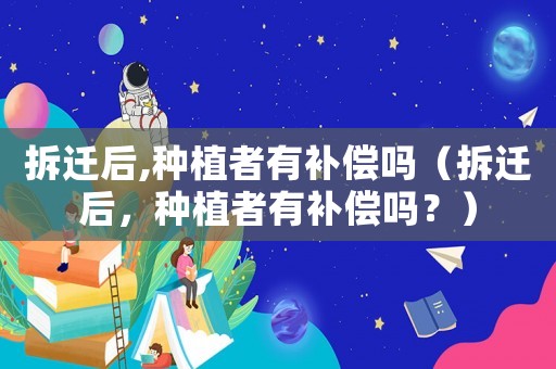 拆遷后,種植者有補償嗎（拆遷后，種植者有補償嗎？）
