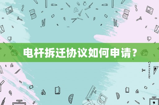 電桿拆遷協議如何申請？