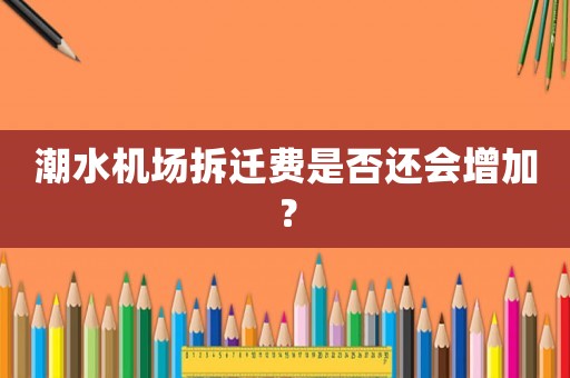 潮水機場拆遷費是否還會增加？