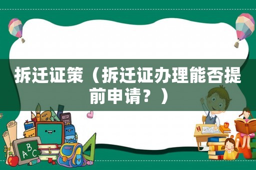 拆遷證策（拆遷證辦理能否提前申請？）