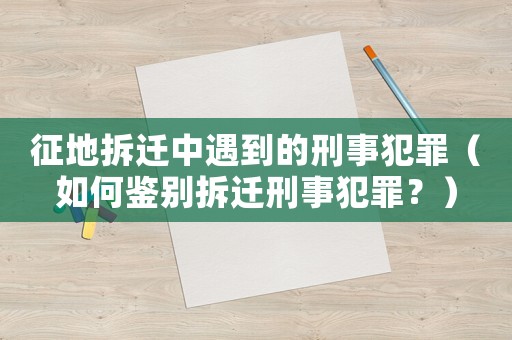 征地拆遷中遇到的刑事犯罪（如何鑒別拆遷刑事犯罪？）