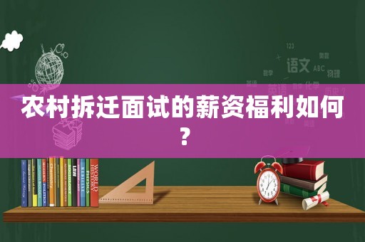 農村拆遷面試的薪資福利如何？