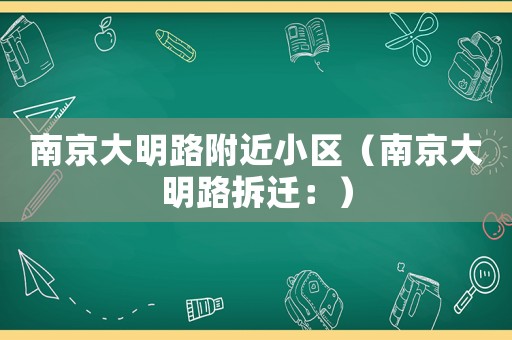 南京大明路附近小區（南京大明路拆遷：）