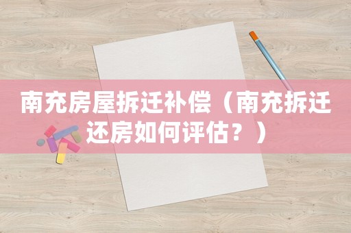南充房屋拆遷補償（南充拆遷還房如何評估？）