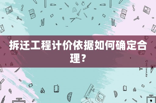 拆遷工程計價依據如何確定合理？