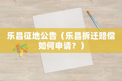 樂昌征地公告（樂昌拆遷賠償如何申請？）
