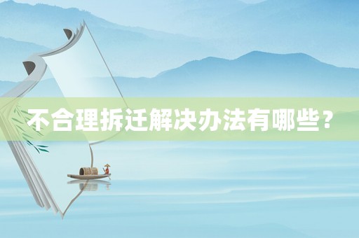 不合理拆遷解決辦法有哪些？