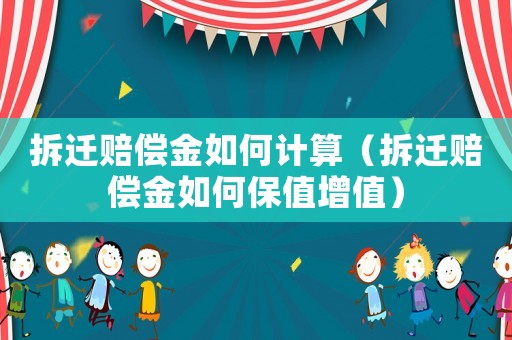 拆遷賠償金如何計算（拆遷賠償金如何保值增值）