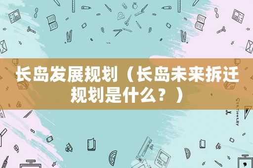 長島發展規劃（長島未來拆遷規劃是什么？）