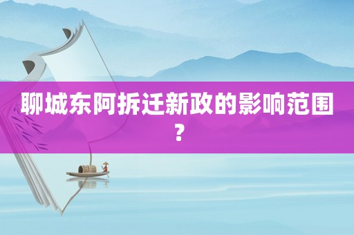 聊城東阿拆遷新政的影響范圍？