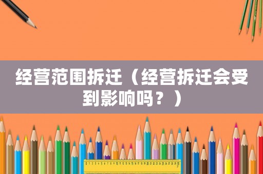 經營范圍拆遷（經營拆遷會受到影響嗎？）