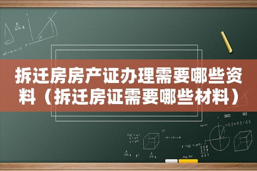 拆遷房房產證辦理需要哪些資料（拆遷房證需要哪些材料）