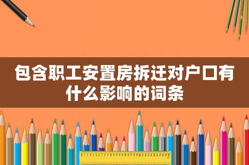 包含職工安置房拆遷對戶口有什么影響的詞條