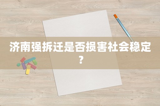 濟(jì)南強(qiáng)拆遷是否損害社會(huì)穩(wěn)定？
