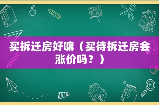 買拆遷房好嘛（買待拆遷房會漲價嗎？）