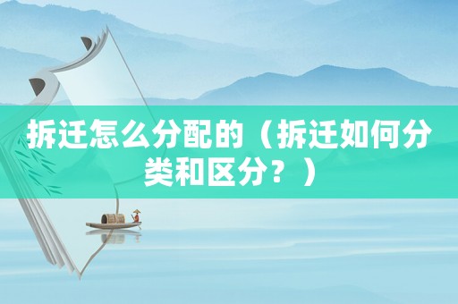 拆遷怎么分配的（拆遷如何分類和區分？）