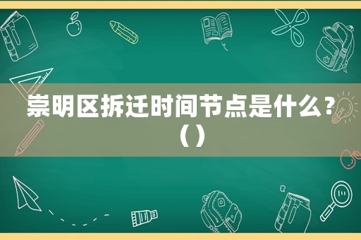 崇明區拆遷時間節點是什么？（）