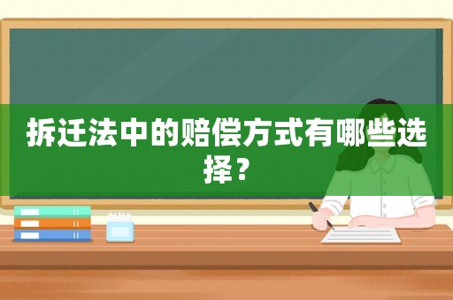 拆遷法中的賠償方式有哪些選擇？