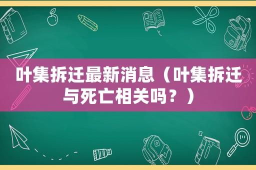 葉集拆遷最新消息（葉集拆遷與死亡相關嗎？）