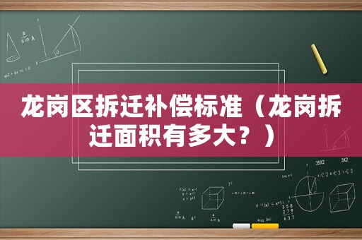 龍崗區拆遷補償標準（龍崗拆遷面積有多大？）