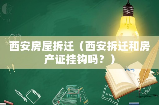 西安房屋拆遷（西安拆遷和房產證掛鉤嗎？）