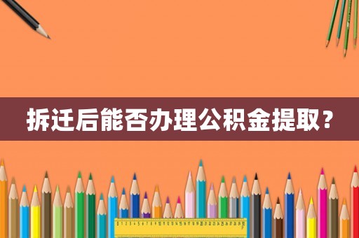 拆遷后能否辦理公積金提取？