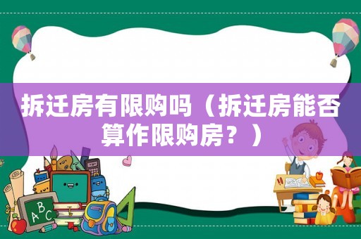 拆遷房有限購嗎（拆遷房能否算作限購房？）