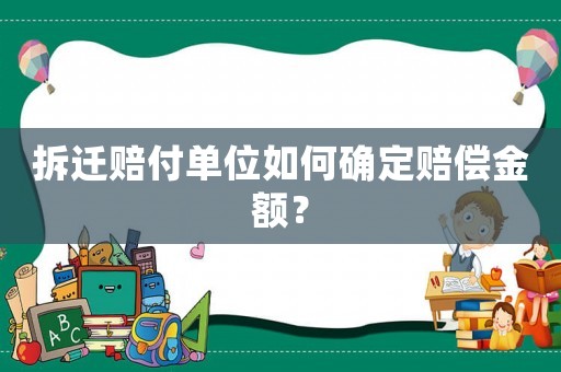 拆遷賠付單位如何確定賠償金額？