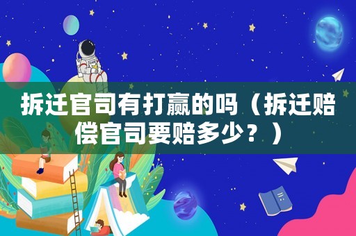 拆遷官司有打贏的嗎（拆遷賠償官司要賠多少？）