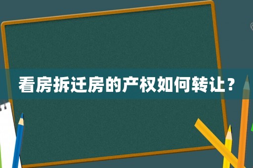 看房拆遷房的產權如何轉讓？