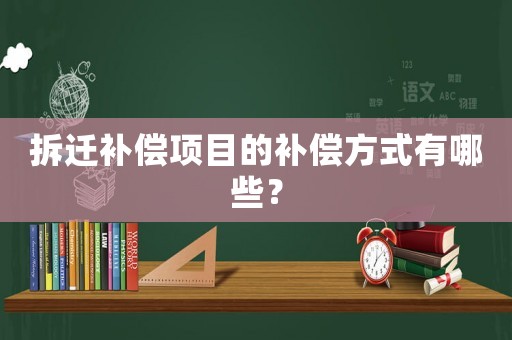 拆遷補償項目的補償方式有哪些？