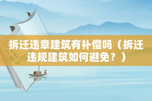 拆遷違章建筑有補償嗎（拆遷違規建筑如何避免？）