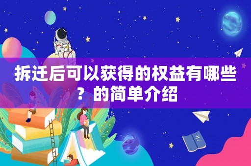 拆遷后可以獲得的權(quán)益有哪些？的簡(jiǎn)單介紹