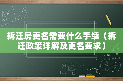 拆遷房更名需要什么手續(xù)（拆遷政策詳解及更名要求）