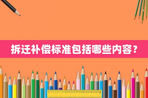 拆遷補償標準包括哪些內(nèi)容？