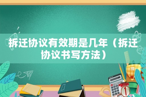 拆遷協議有效期是幾年（拆遷協議書寫方法）