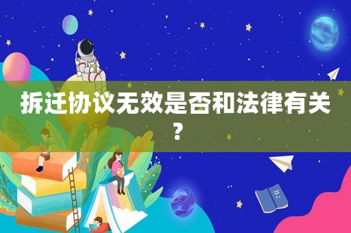 拆遷協(xié)議無效是否和法律有關？