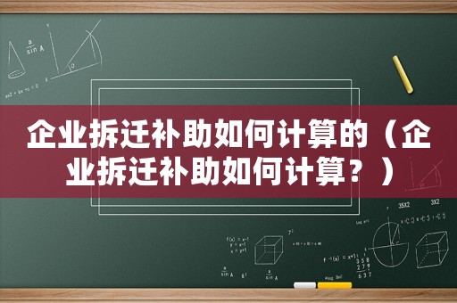 企業(yè)拆遷補(bǔ)助如何計(jì)算的（企業(yè)拆遷補(bǔ)助如何計(jì)算？）