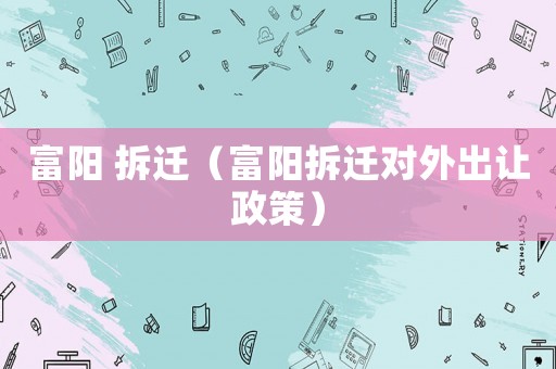 富陽 拆遷（富陽拆遷對外出讓政策）
