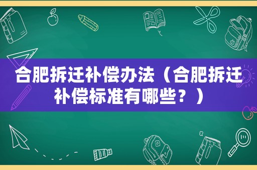 合肥拆遷補償辦法（合肥拆遷補償標準有哪些？）