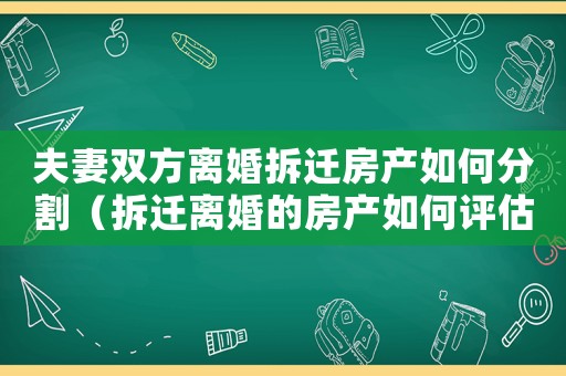 夫妻雙方離婚拆遷房產如何分割（拆遷離婚的房產如何評估？）