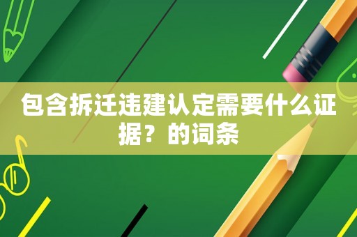 包含拆遷違建認(rèn)定需要什么證據(jù)？的詞條