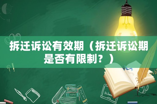 拆遷訴訟有效期（拆遷訴訟期是否有限制？）