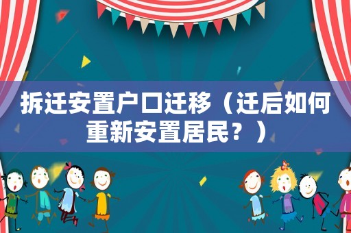 拆遷安置戶口遷移（遷后如何重新安置居民？）