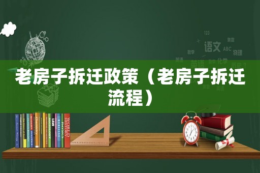 老房子拆遷政策（老房子拆遷流程）